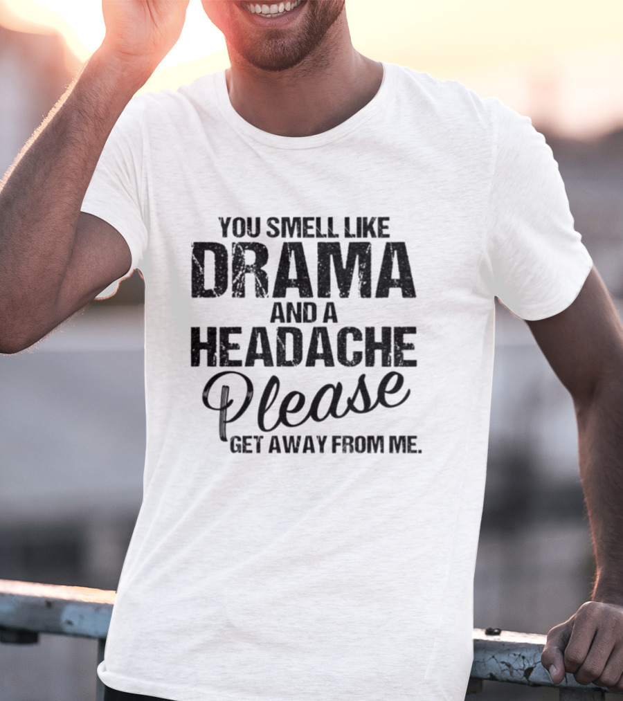 You Smell Like Drama And A Headache Please Get Away From Me T-Shirt