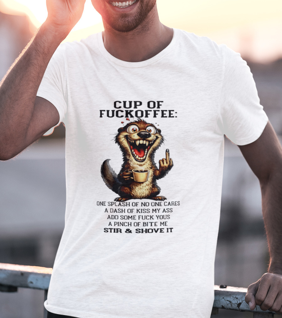 Cup Of Fuckoffee Otter One Splash No One Cares Dash Kiss My Ass Add Some Fuck Yous Pinch Bite Me Stir Shove It T-Shirt