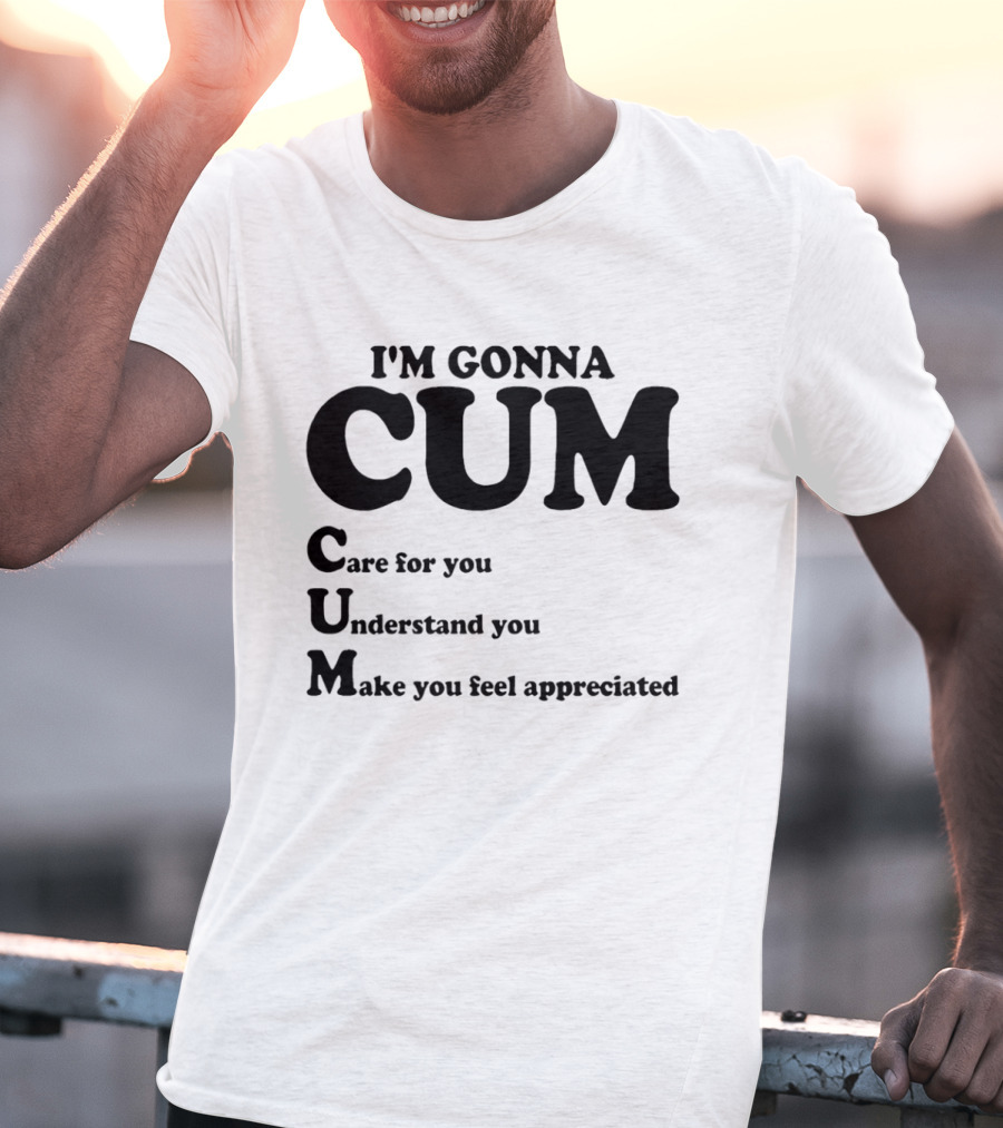 I'm Gonna CUM Care For You Understand You Make You Feel Appreciated T-Shirt