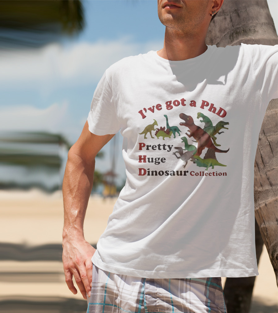 I've Got A PhD Pretty Huge Dinosaur Collection T-Shirt