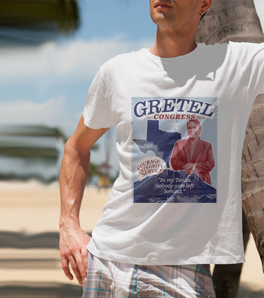Gretel For Congress 2026 Texas District 23 Courage Integrity Service In My Texas Nobody Gets Left Behind T-Shirt