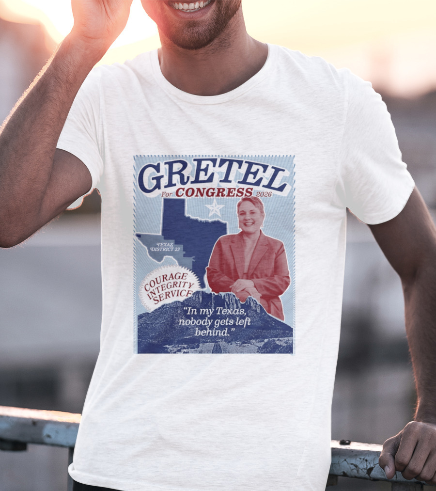 Gretel For Congress 2026 Texas District 23 Courage Integrity Service In My Texas Nobody Gets Left Behind T-Shirt