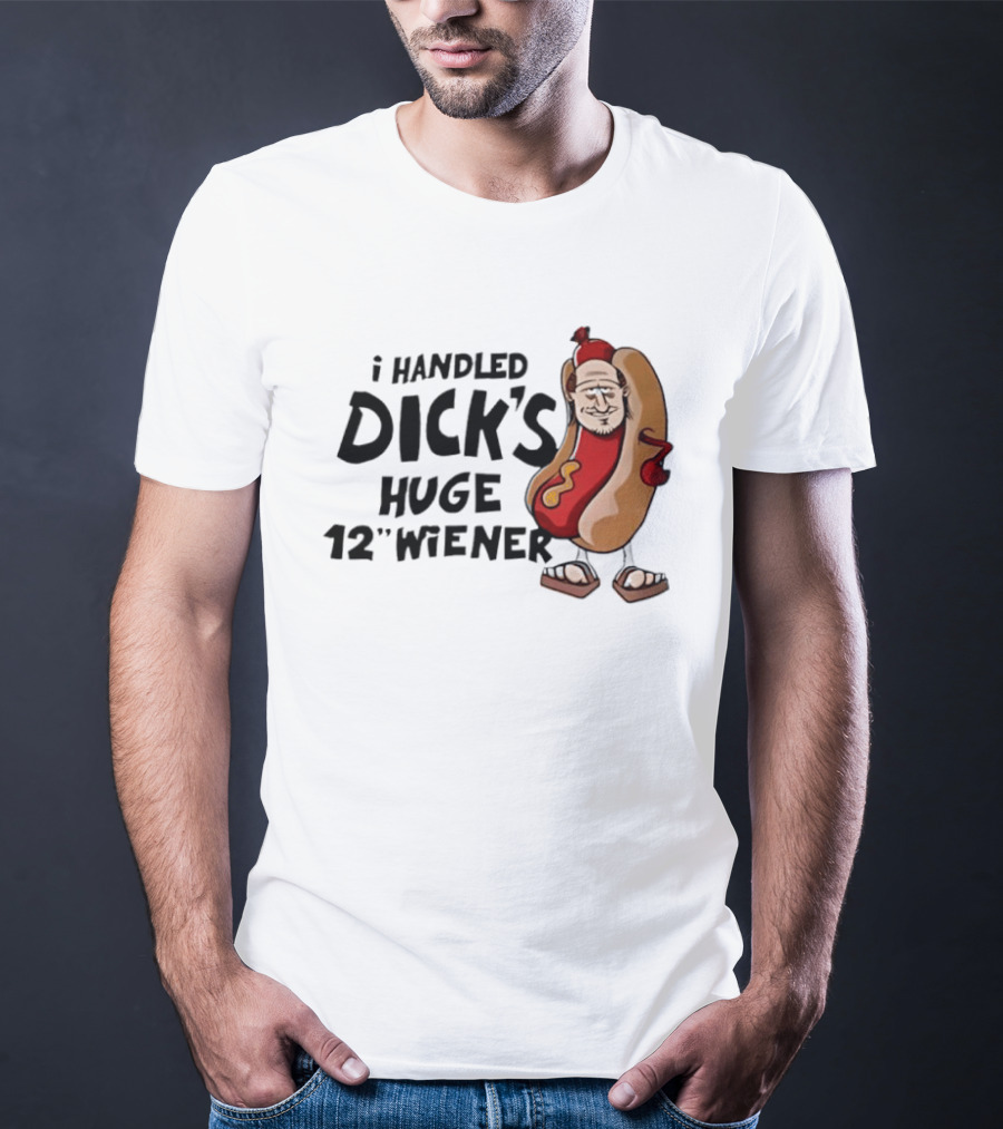 I Handled Dick's Huge 12" Wiener Hotdog Meme T-Shirt