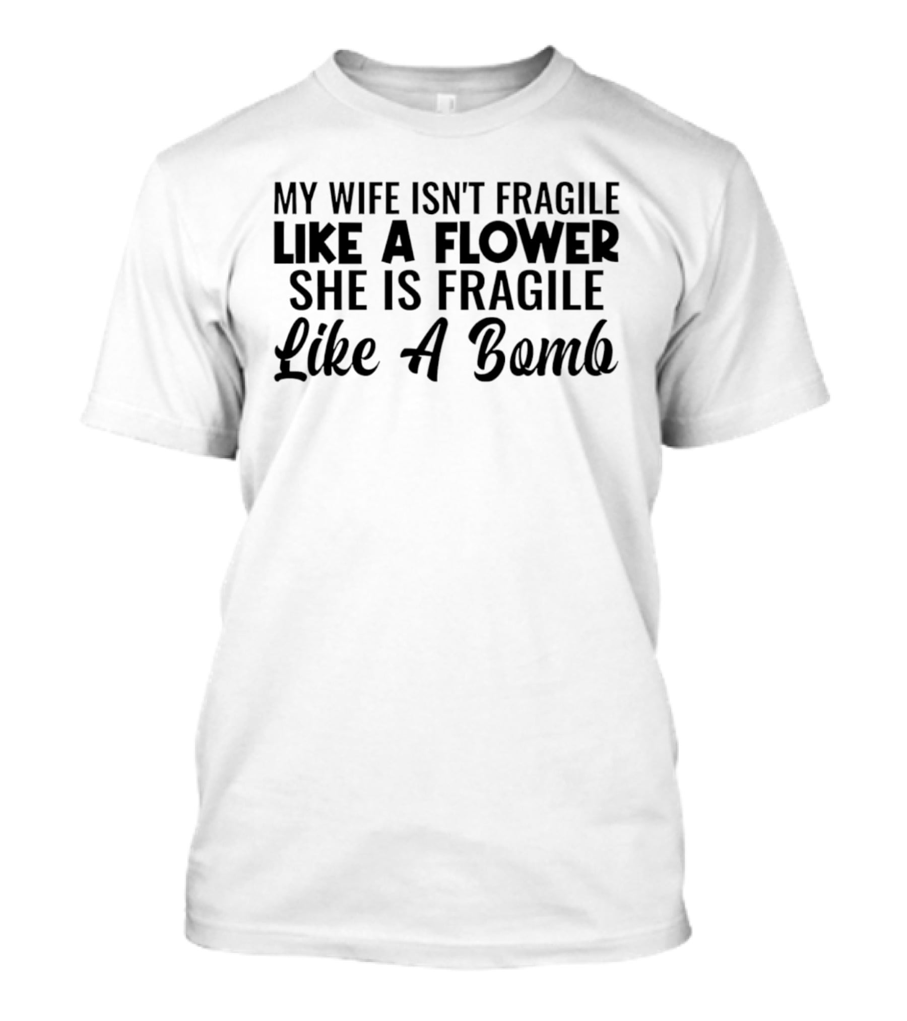 My Wife Isn't Fragile Like A Flower She Is Fragile Like A Bomb T-Shirt