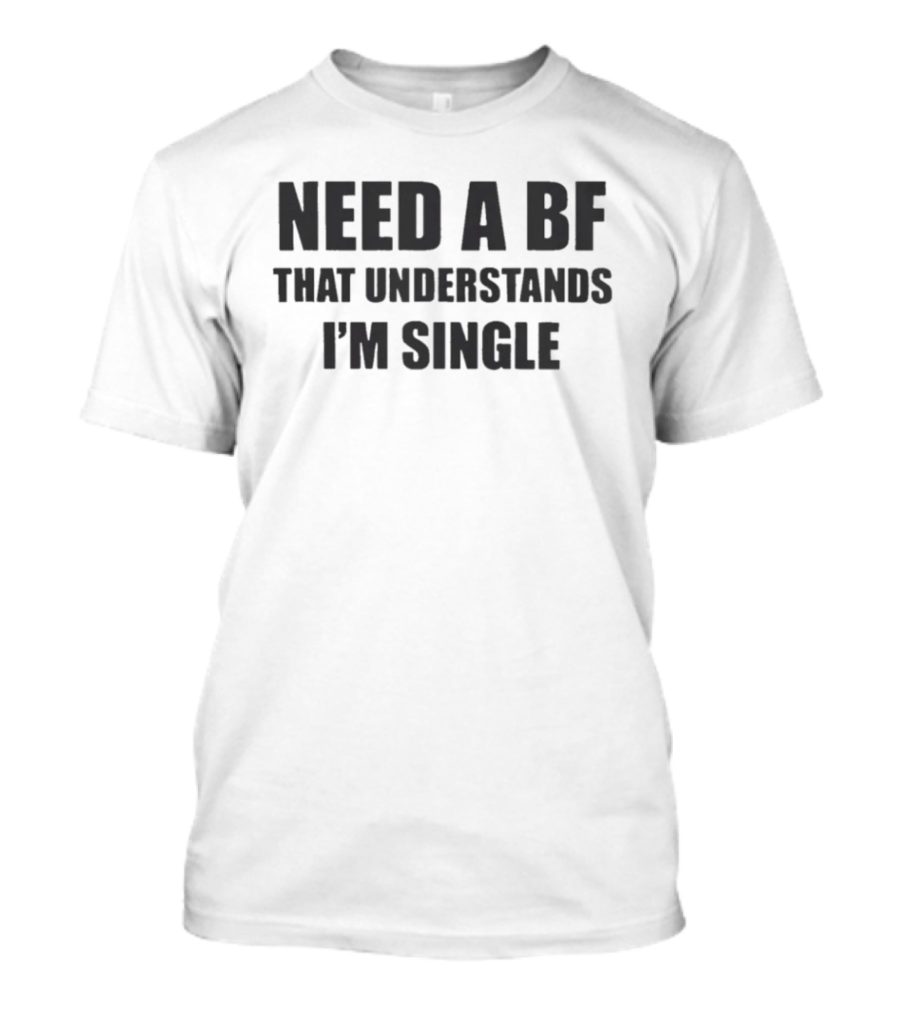 Need A BF That Understands I'm Single T-Shirt