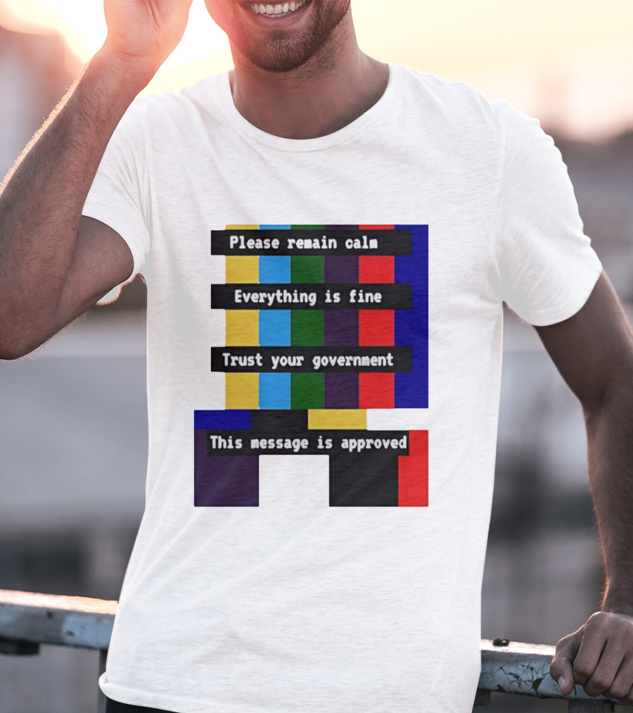 Please Remain Calm Everything Is Fine Trust Your Government This Message Is Approved Emergency Broadcast T-Shirt