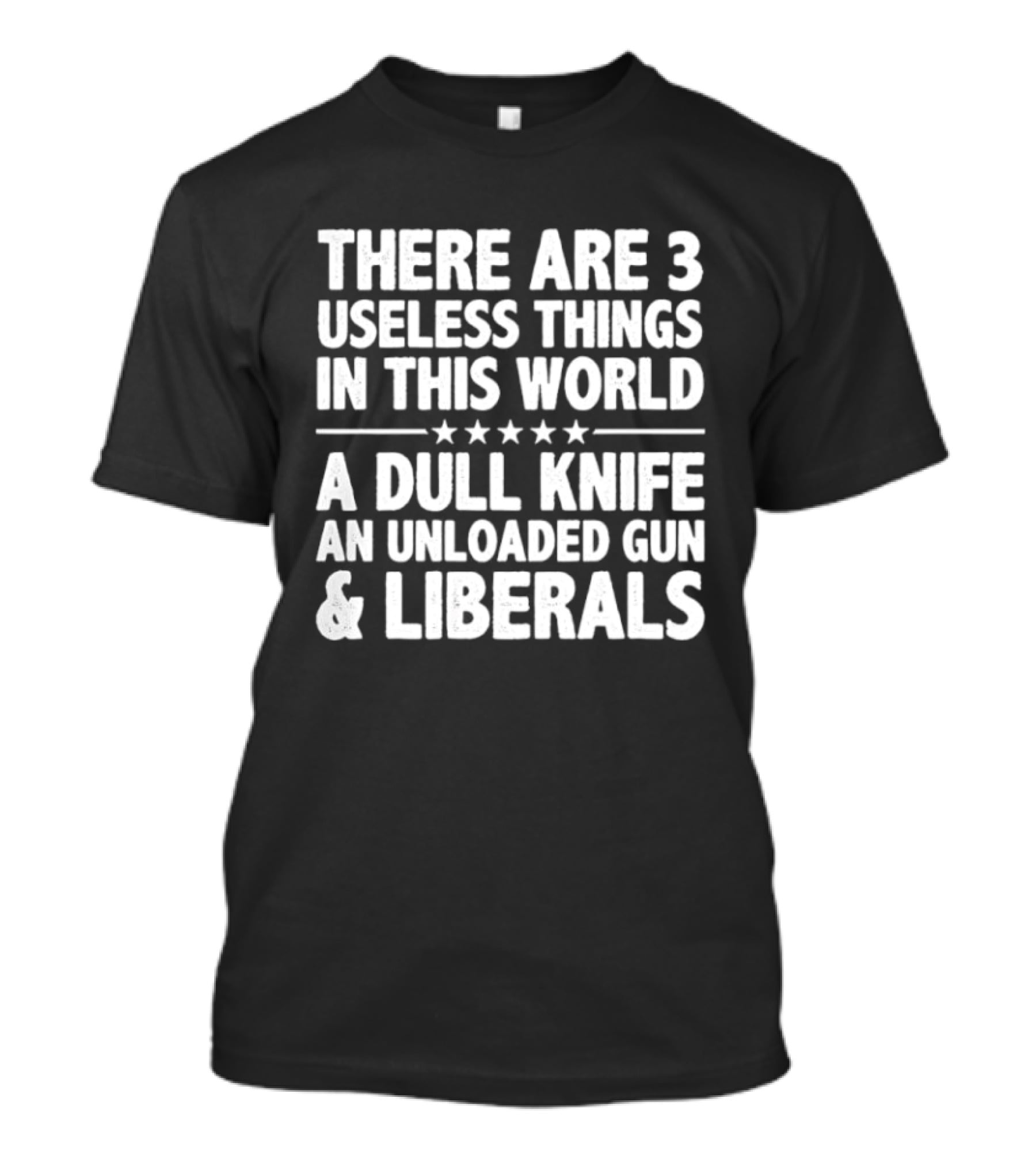 There Are 3 Useless Things In This World A Dull Knife An Unloaded Gun & Liberals T-Shirt