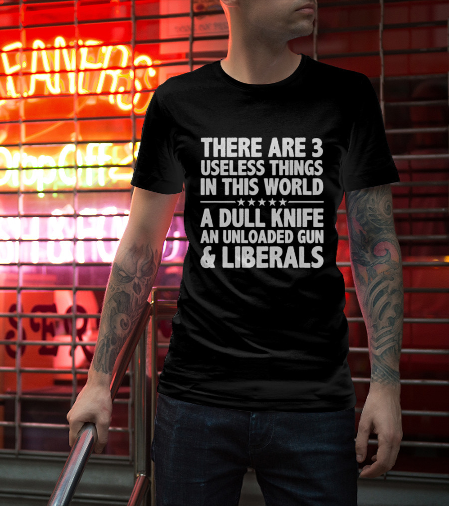 There Are 3 Useless Things In This World A Dull Knife An Unloaded Gun & Liberals T-Shirt