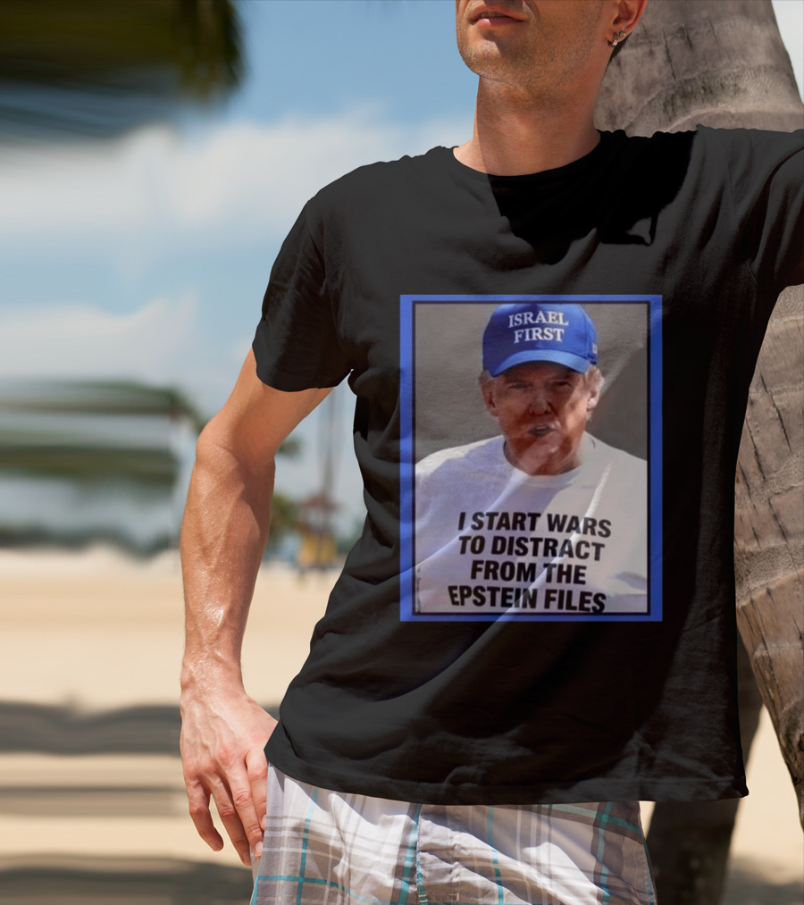 Israel First Hat Trump I Start Wars To Distract From The Epstein Files T-Shirt