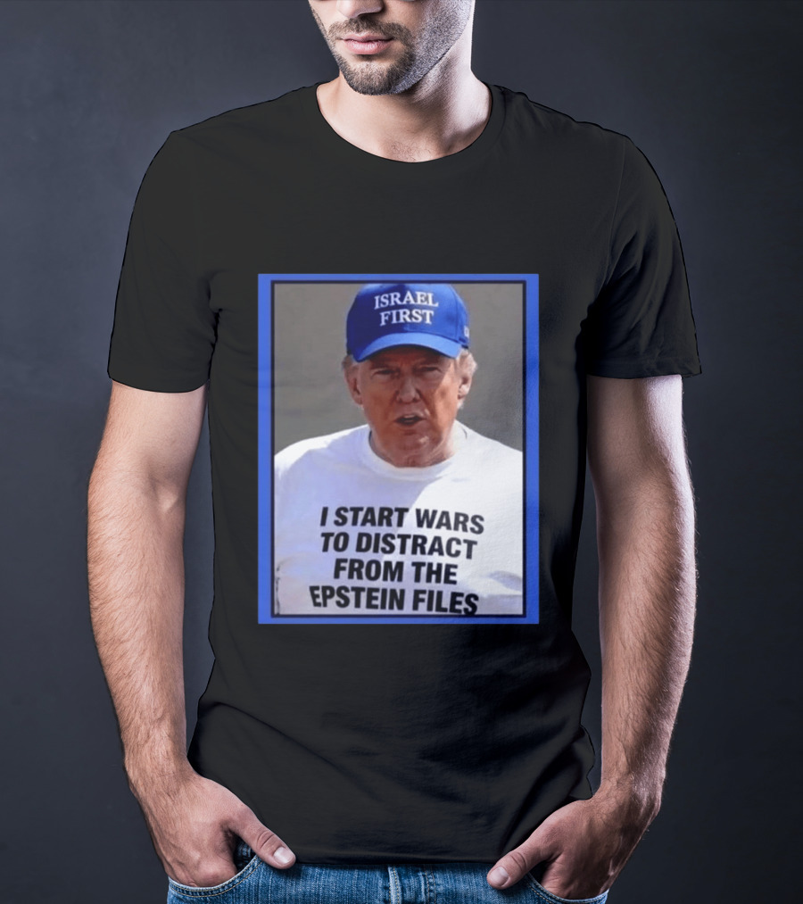 Israel First Hat Trump I Start Wars To Distract From The Epstein Files T-Shirt