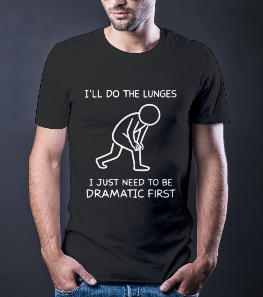 I'll Do The Lunges I Just Need To Be Dramatic First T-Shirt