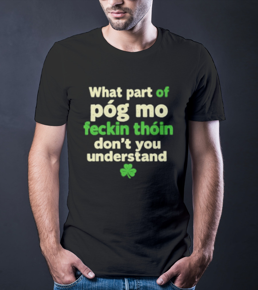 What Part Of Póg Mo Feckin Thóin Don't You Understand Shamrock T-Shirt