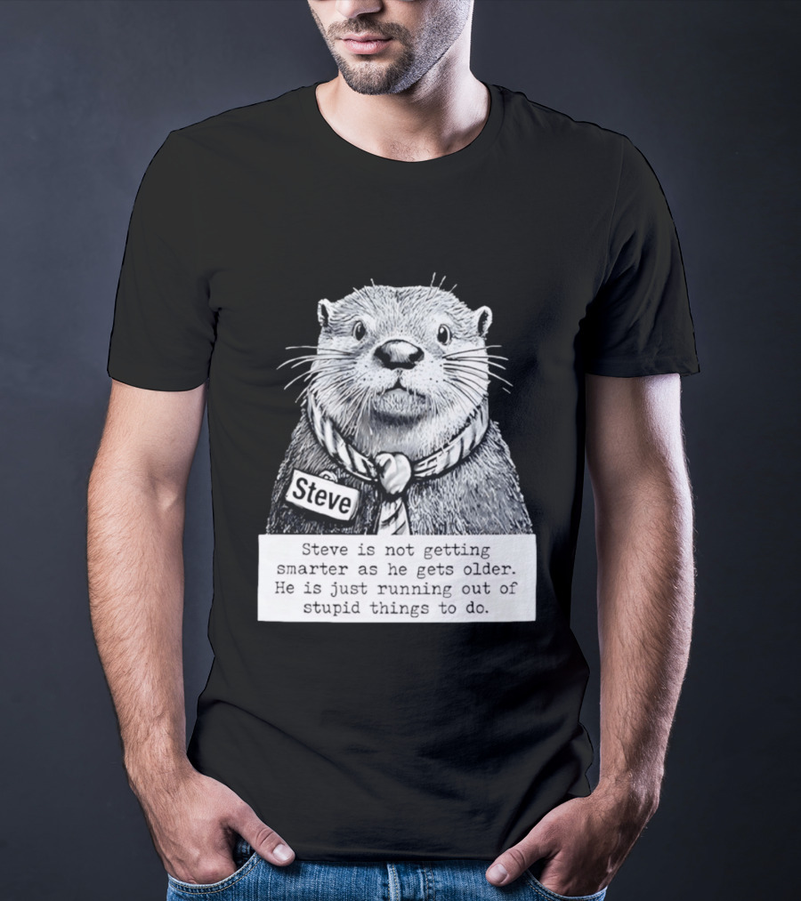 Steve Is Not Getting Smarter He Is Just Running Out Of Stupid Things To Do T-Shirt