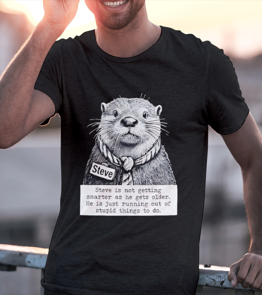 Steve Is Not Getting Smarter He Is Just Running Out Of Stupid Things To Do T-Shirt