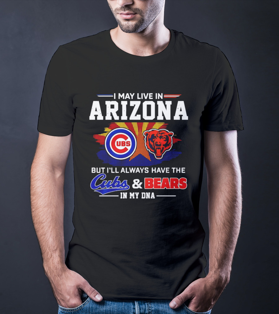 I May Live In Arizona But I'll Always Have The Cubs And Bears In My DNA T-Shirt