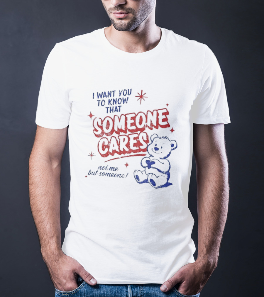 I Want You To Know That Someone Cares Teddy Bear Anxiety Mental Health T-Shirt