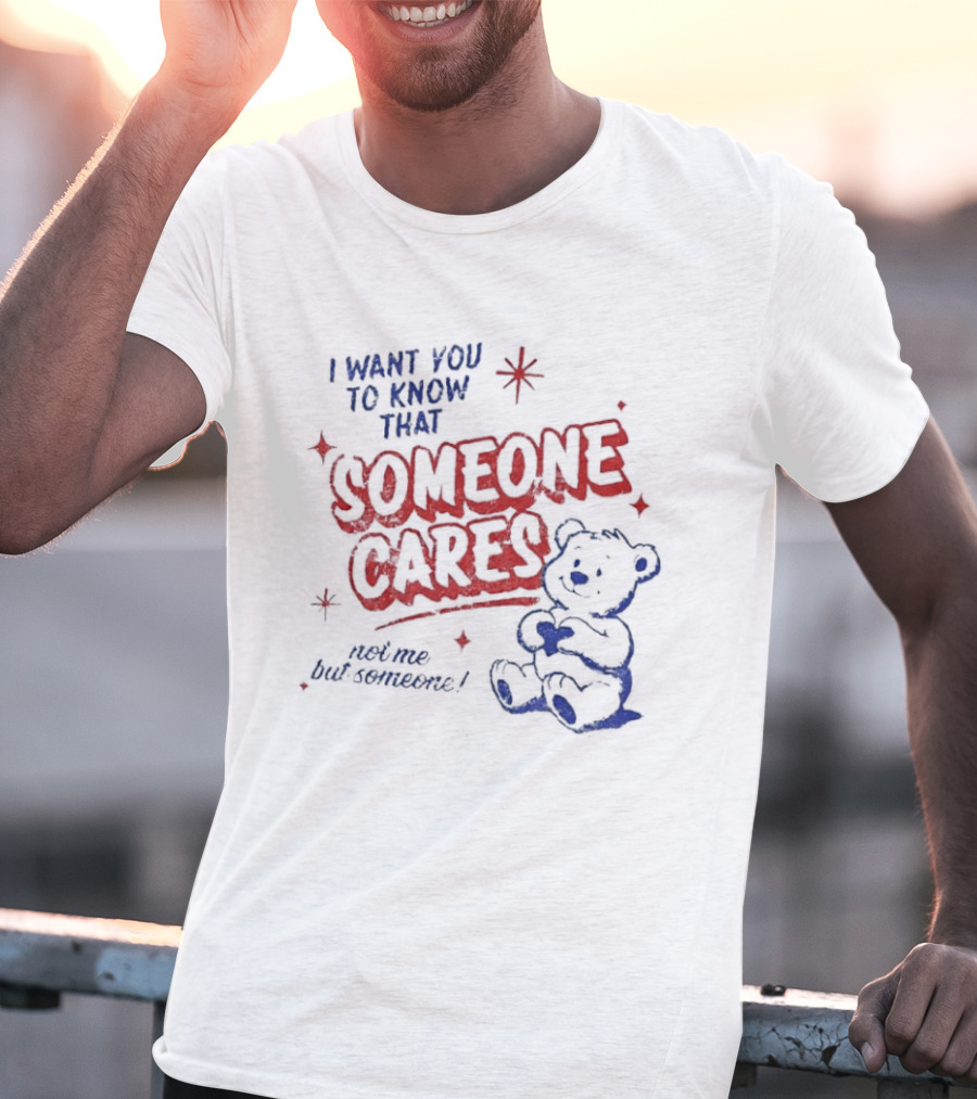 I Want You To Know That Someone Cares Teddy Bear Anxiety Mental Health T-Shirt