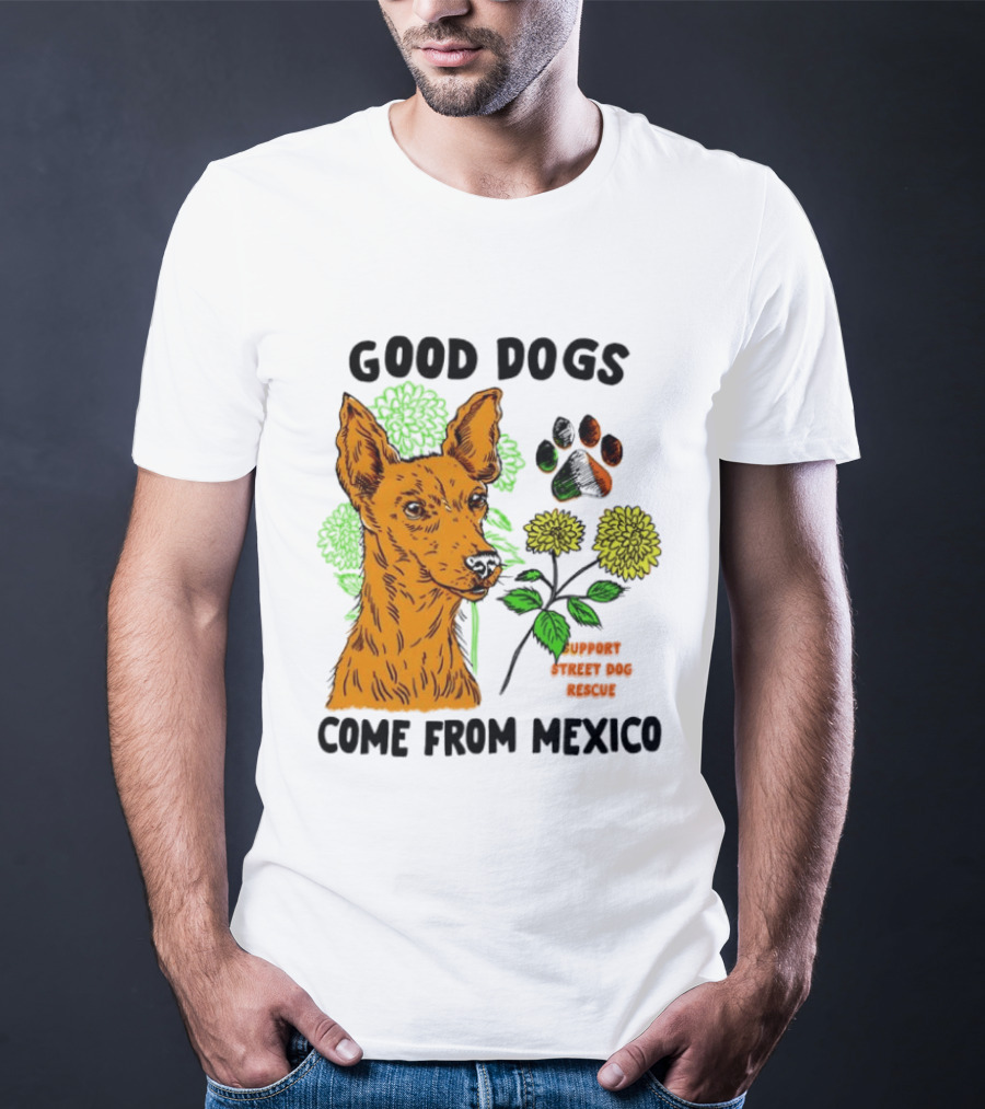 Good Dogs Come From Mexico Support Street Dog Rescue With Dog And Flower T-Shirt