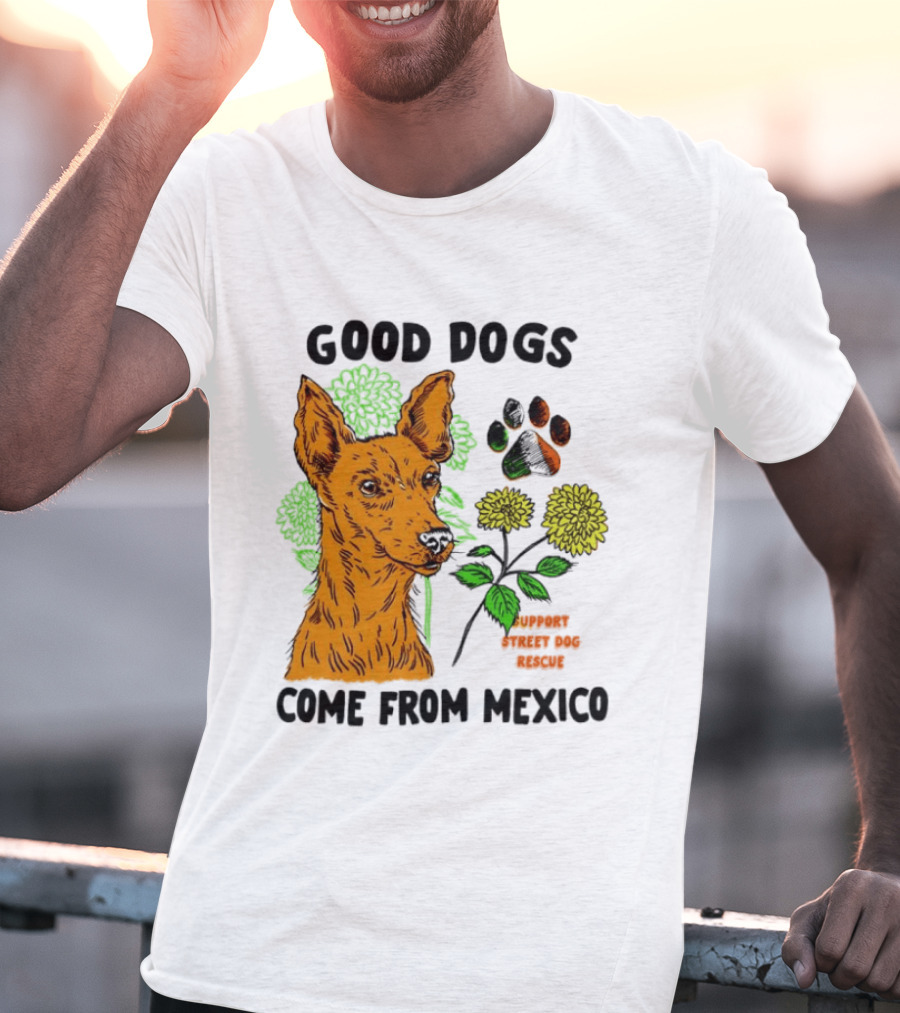 Good Dogs Come From Mexico Support Street Dog Rescue With Dog And Flower T-Shirt