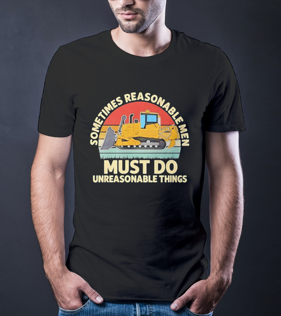 Sometimes Reasonable Men Must Do Unreasonable Things Bulldozer Vintage Sunset T-Shirt