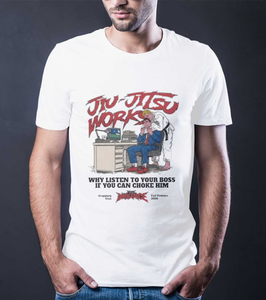 Jiu Jitsu Works Why Listen To Your Boss If You Can Choke Him Street Violence Grapevine Ca Full Throttle USA T-Shirt