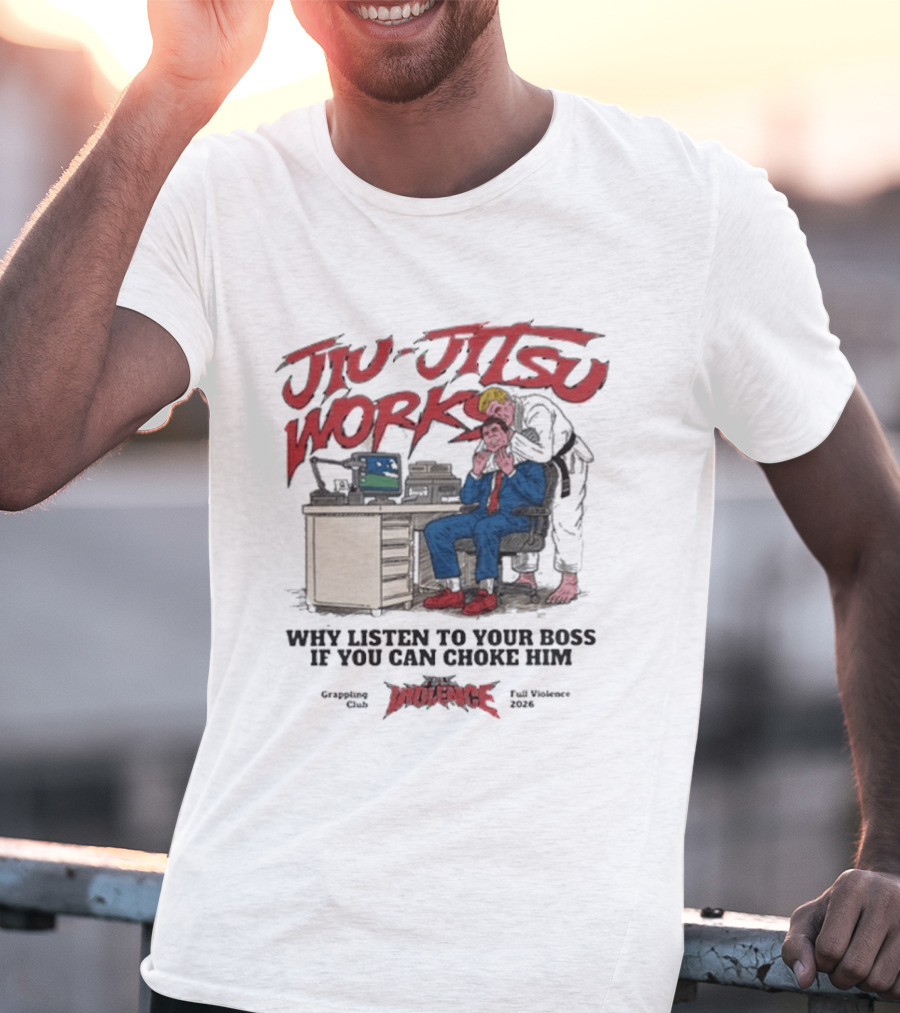 Jiu Jitsu Works Why Listen To Your Boss If You Can Choke Him Street Violence Grapevine Ca Full Throttle USA T-Shirt