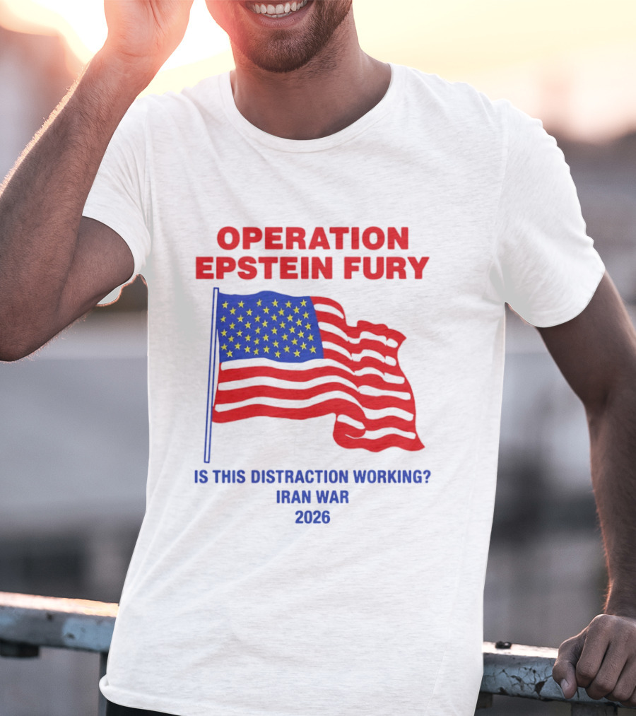 Operation Epstein Fury Is This Distraction Working Iran War 2026 T-Shirt