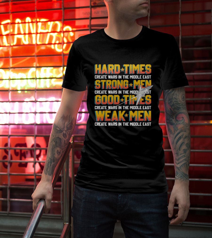 Hard Times Strong Men Good Times Weak Men Create Wars In The Middle East T-Shirt