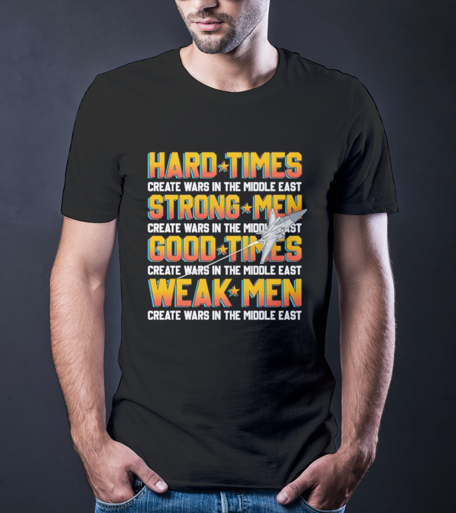 Hard Times Strong Men Good Times Weak Men Create Wars In The Middle East T-Shirt