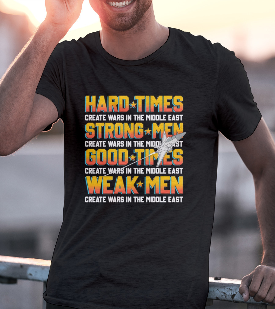 Hard Times Strong Men Good Times Weak Men Create Wars In The Middle East T-Shirt