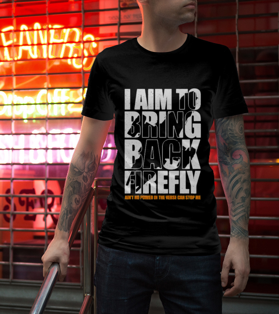 I Aim To Bring Back Firefly Ain't No Power In The Verse Can Stop Me T-Shirt