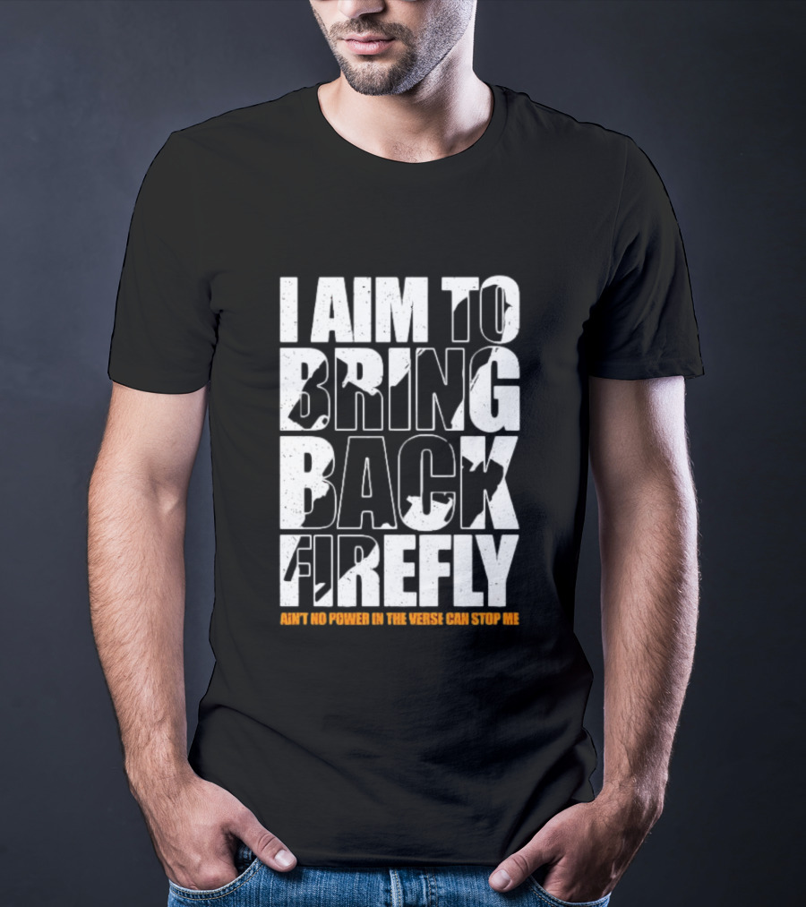 I Aim To Bring Back Firefly Ain't No Power In The Verse Can Stop Me T-Shirt