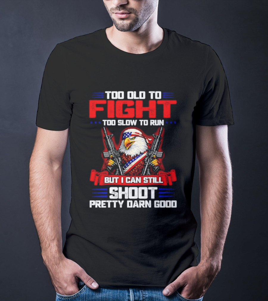 Too Old To Fight Too Slow To Run But I Can Still Shoot Pretty Darn Good Eagle With Dual Guns T-Shirt