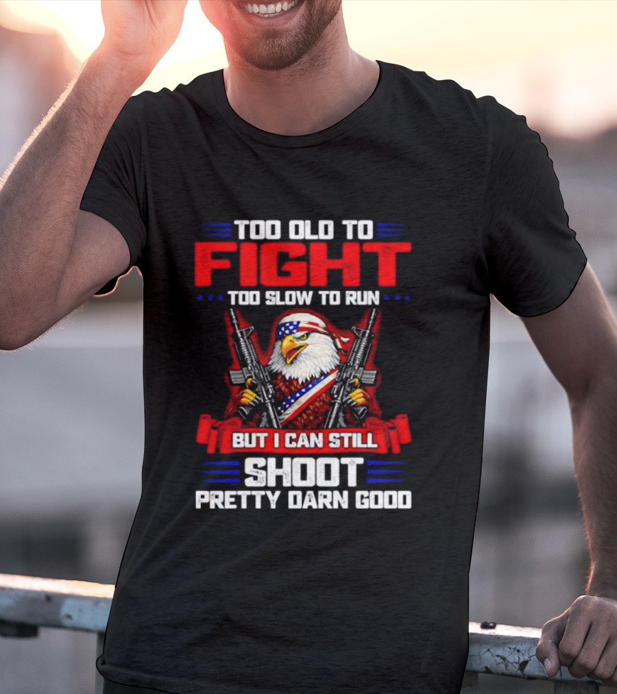 Too Old To Fight Too Slow To Run But I Can Still Shoot Pretty Darn Good Eagle With Dual Guns T-Shirt