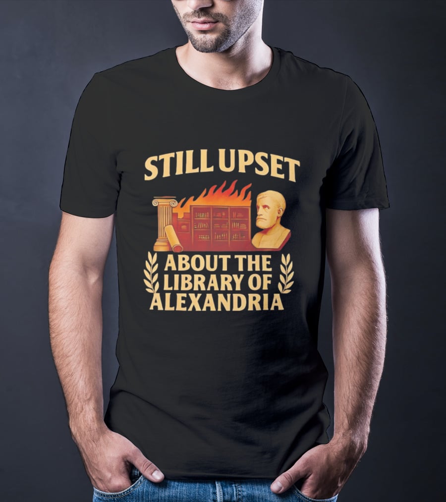 Still Upset About The Library Of Alexandria Ancient Knowledge Lost T-Shirt