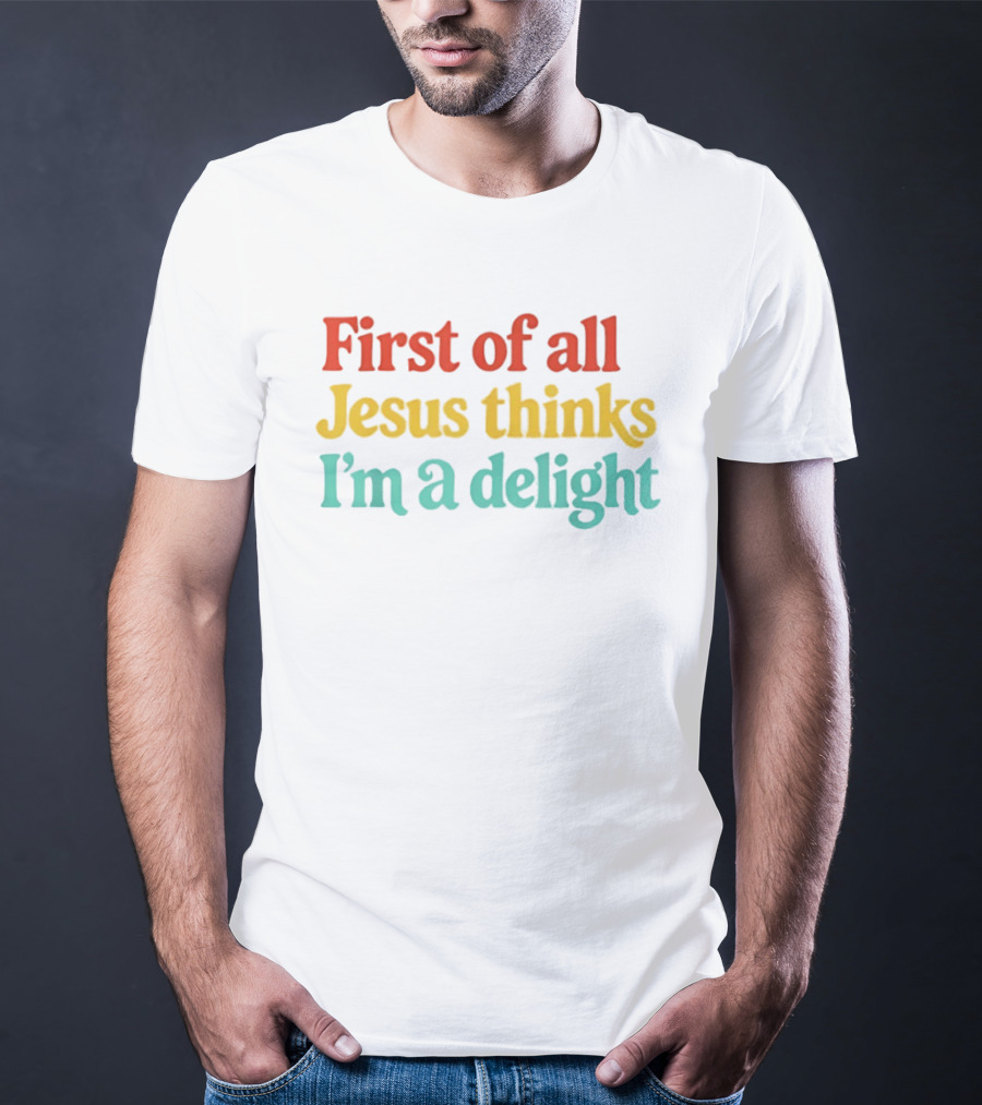 First Of All Jesus Thinks I'm A Delight Colorful T-Shirt