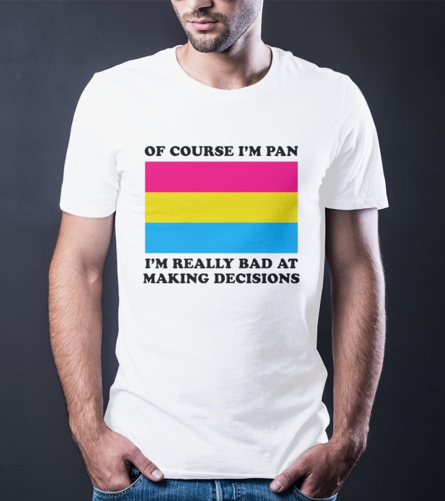 Of Course I'm Pan I'm Really Bad At Making Decisions Pansexual Pride Flag T-Shirt