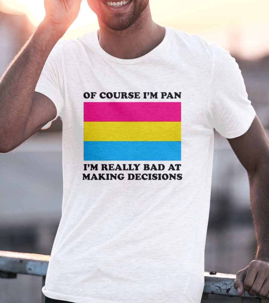 Of Course I'm Pan I'm Really Bad At Making Decisions Pansexual Pride Flag T-Shirt