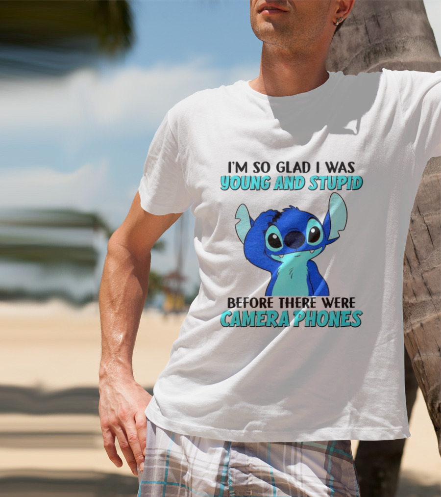 I'm So Glad I Was Young And Stupid Before There Were Camera Phones Stitch T-Shirt