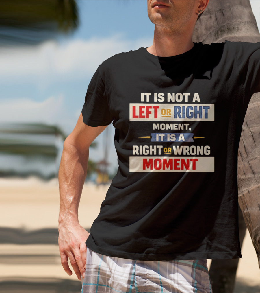 It Is Not A Left Or Right Moment It Is A Right Or Wrong Moment T-Shirt