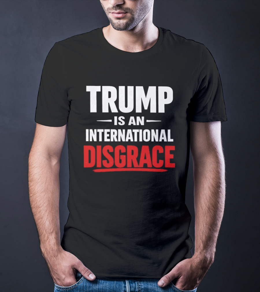 Trump Is An International Disgrace T-Shirt