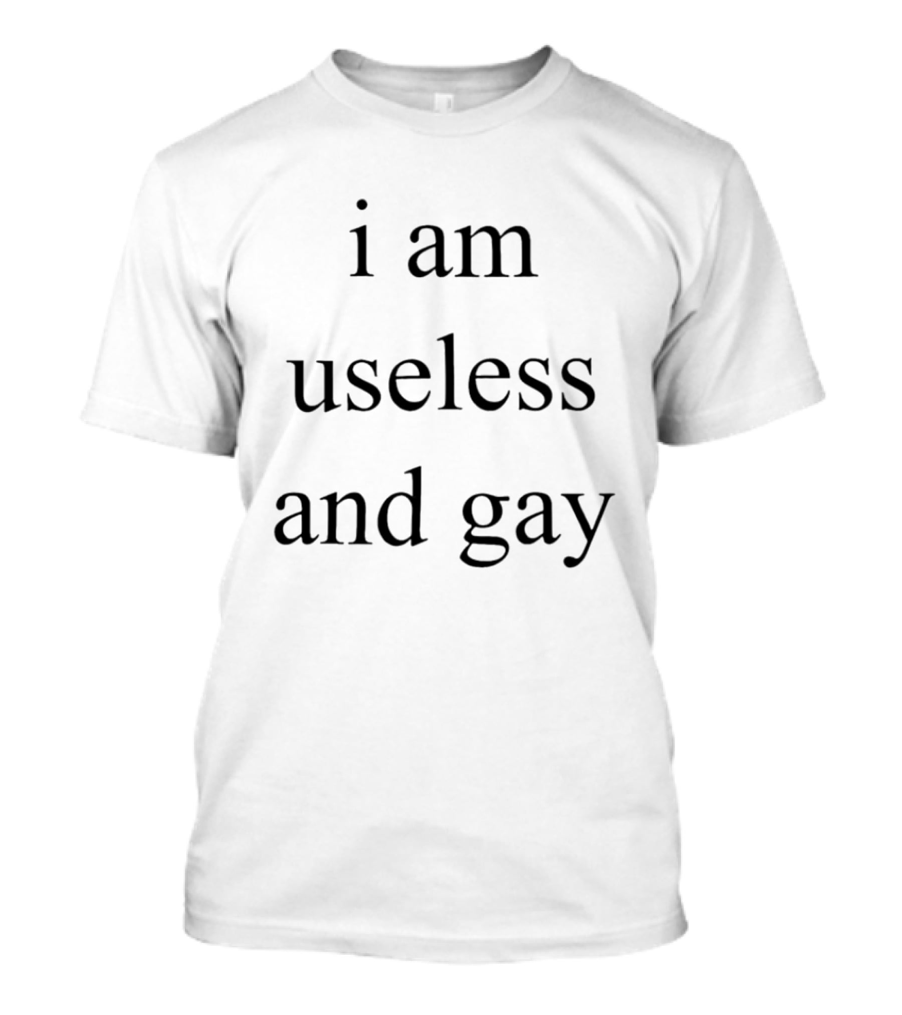 I Am Useless And Gay T-Shirt
