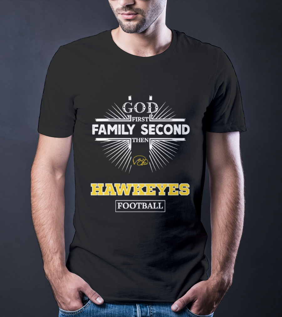 God First Family Second Then Iowa Hawkeyes Football T-Shirt