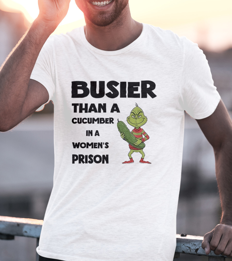 Busier Than A Cucumber In A Women's Prison Grinch Christmas T-Shirt