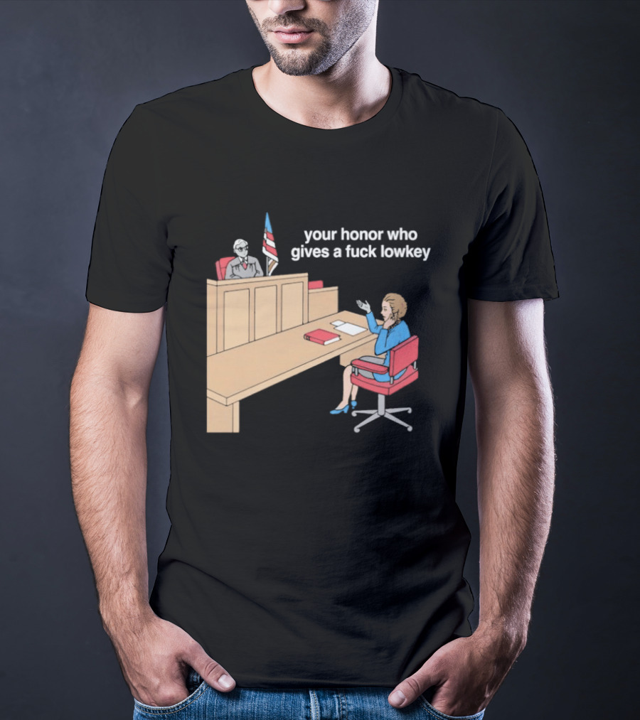 Your Honor Who Gives A Fuck Lowkey Courtroom Scene T-Shirt