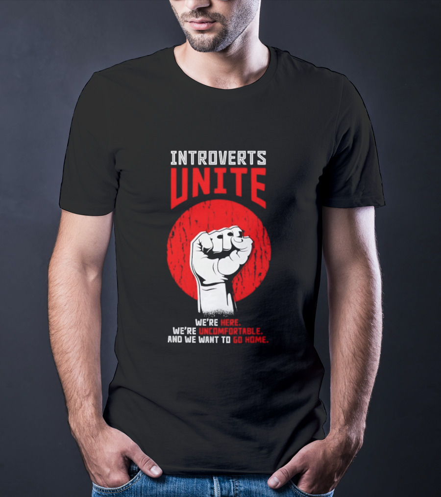 Introverts Unite We're Here We're Uncomfortable And We Want To Go Home Fist T-Shirt