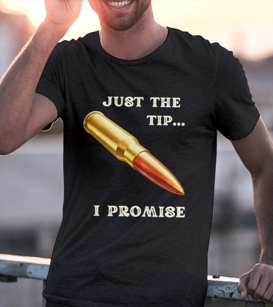 Just The Tip I Promise Bullet Ammo T-Shirt