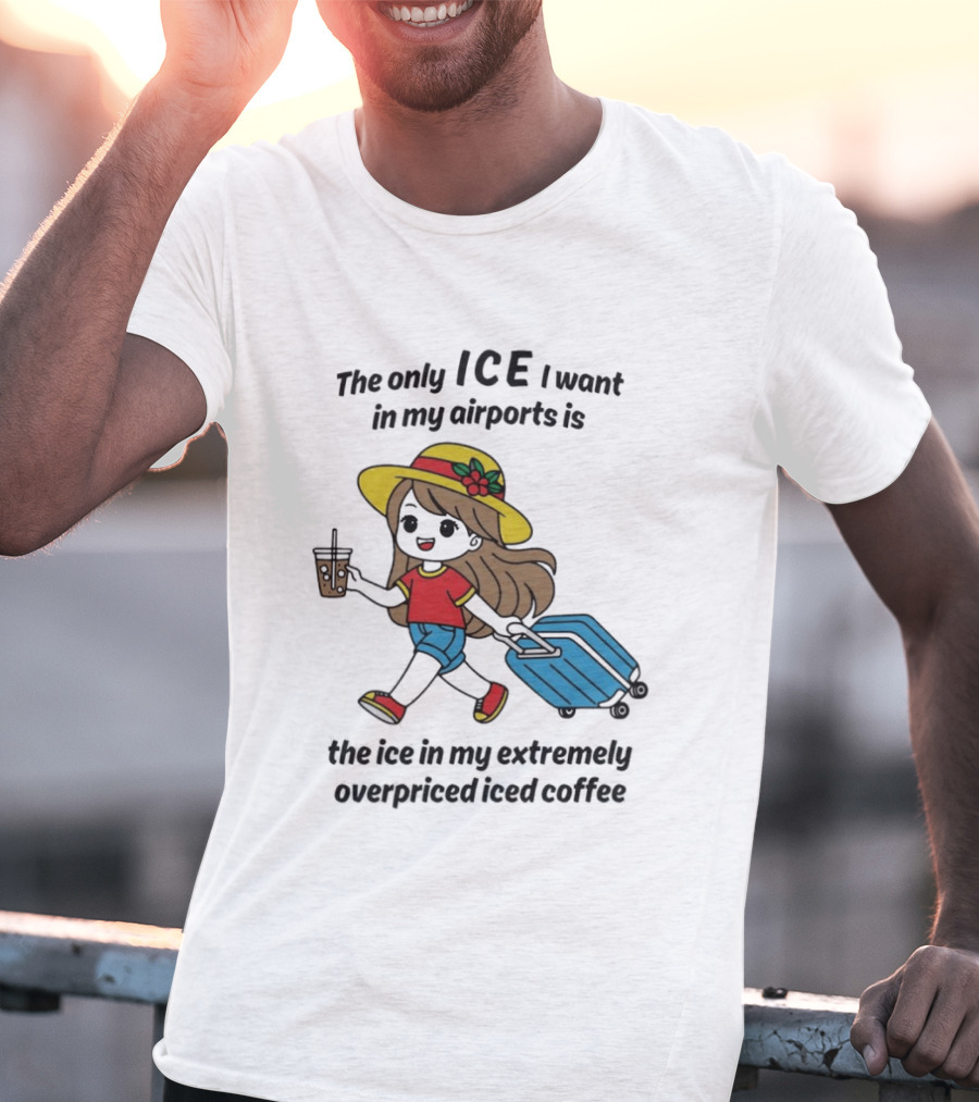 The Only ICE I Want In My Airports Is The Ice In My Extremely Overpriced Iced Coffee Traveler With Suitcase And Drink T-Shirt