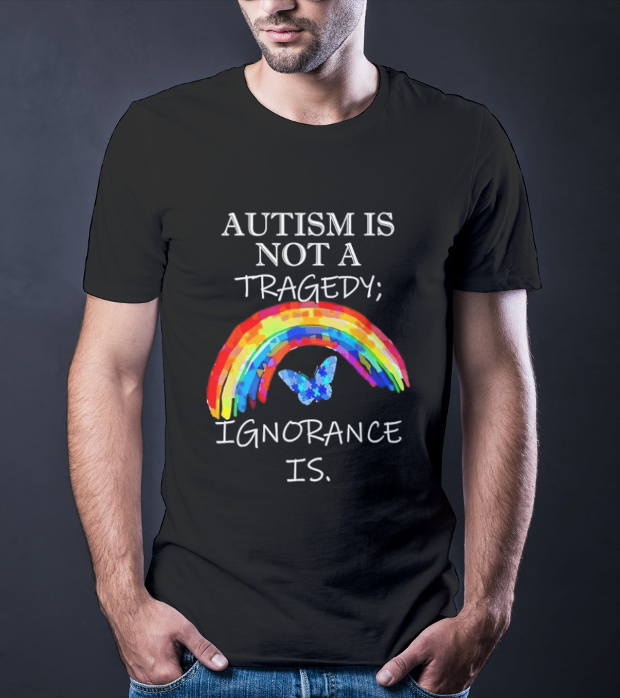 Autism Is Not A Tragedy Ignorance Is Rainbow Butterfly T-Shirt
