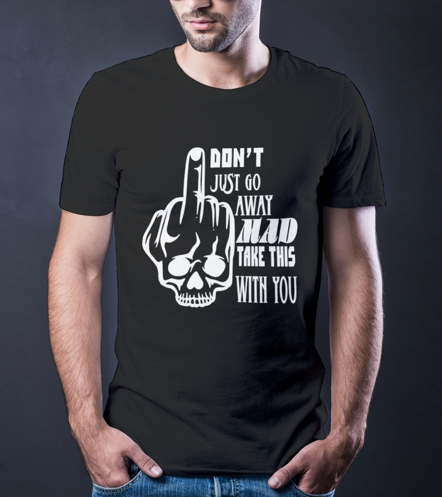 Don't Just Go Away Mad Take This With You Skull Middle Finger T-Shirt